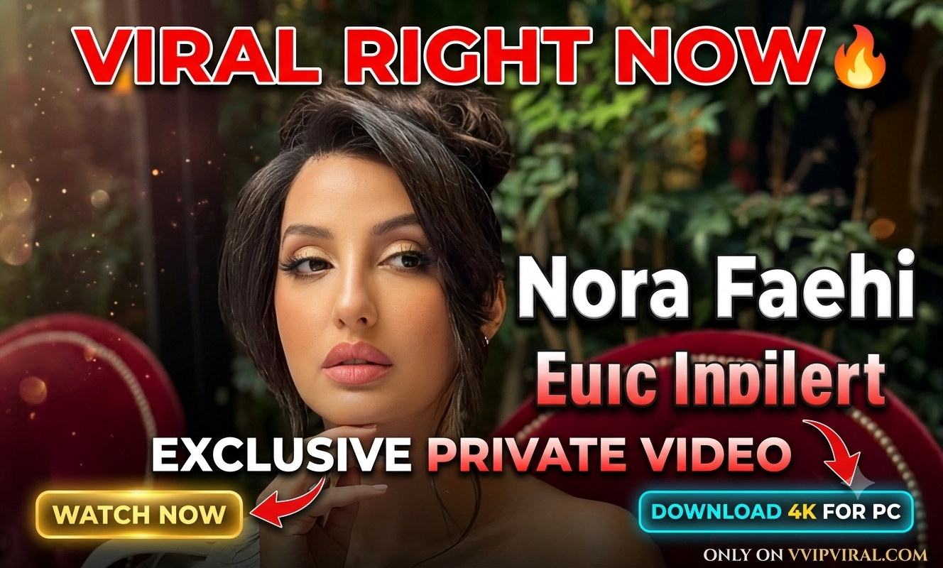 Nora Fatehi’s Leaked Video